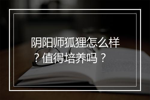 阴阳师狐狸怎么样？值得培养吗？