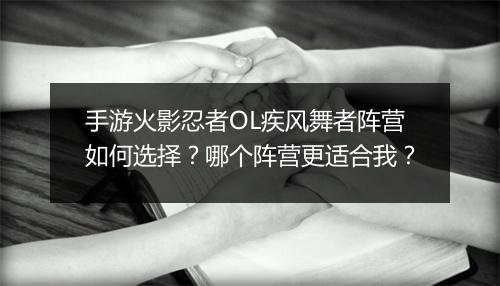 手游火影忍者OL疾风舞者阵营如何选择？哪个阵营更适合我？