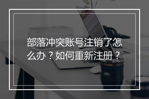 部落冲突账号注销了怎么办？如何重新注册？