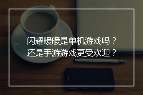 闪耀暖暖是单机游戏吗？还是手游游戏更受欢迎？