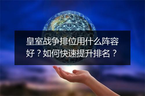 皇室战争排位用什么阵容好？如何快速提升排名？