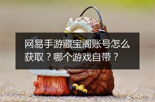 网易手游藏宝阁账号怎么获取？哪个游戏自带？