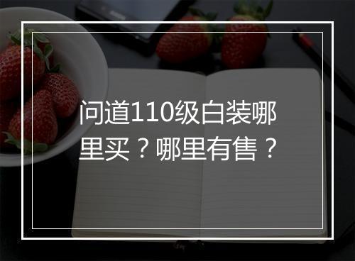 问道110级白装哪里买？哪里有售？