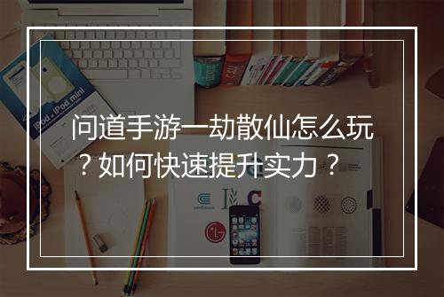 问道手游一劫散仙怎么玩？如何快速提升实力？