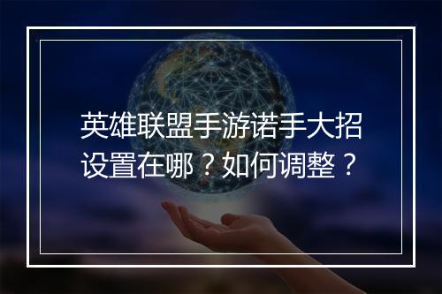 英雄联盟手游诺手大招设置在哪？如何调整？