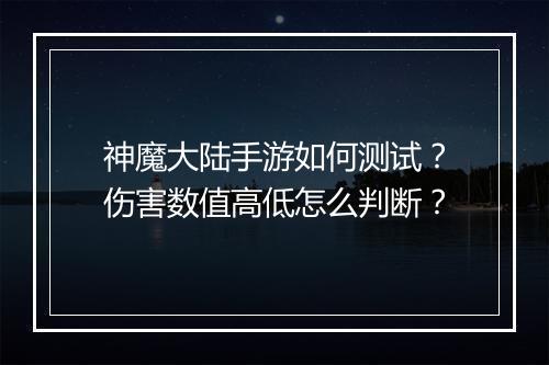 神魔大陆手游如何测试？伤害数值高低怎么判断？