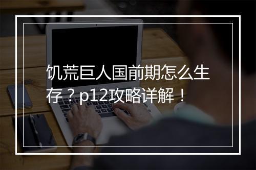 饥荒巨人国前期怎么生存？p12攻略详解！
