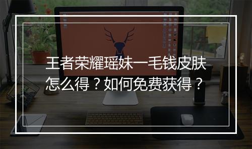 王者荣耀瑶妹一毛钱皮肤怎么得？如何免费获得？