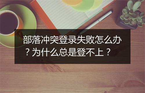 部落冲突登录失败怎么办？为什么总是登不上？
