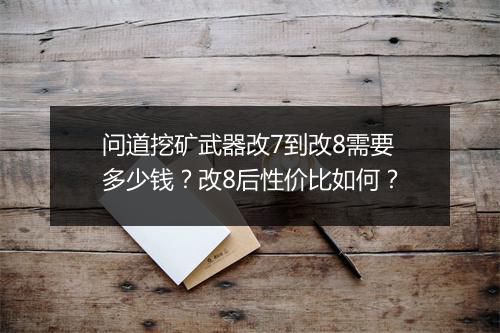 问道挖矿武器改7到改8需要多少钱？改8后性价比如何？
