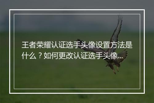 王者荣耀认证选手头像设置方法是什么？如何更改认证选手头像？