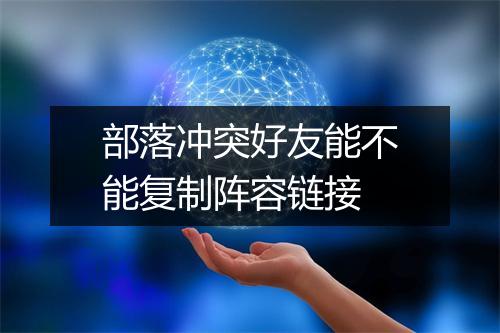 部落冲突好友能不能复制阵容链接