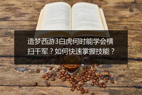 造梦西游3白虎何时能学会横扫千军？如何快速掌握技能？