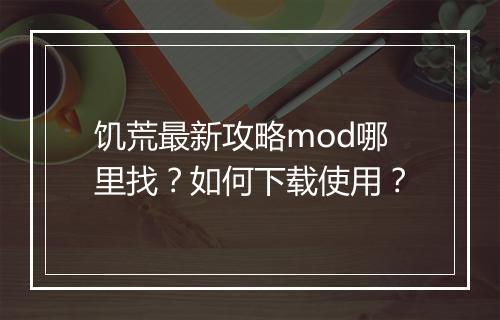 饥荒最新攻略mod哪里找？如何下载使用？