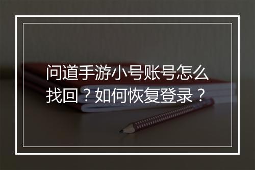 问道手游小号账号怎么找回？如何恢复登录？