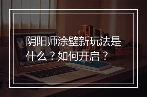 阴阳师涂壁新玩法是什么？如何开启？