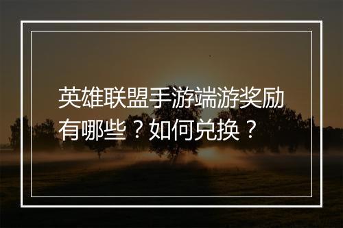 英雄联盟手游端游奖励有哪些？如何兑换？