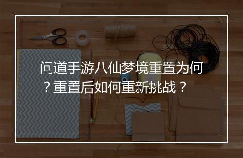 问道手游八仙梦境重置为何？重置后如何重新挑战？