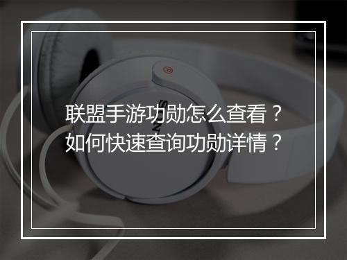 联盟手游功勋怎么查看？如何快速查询功勋详情？