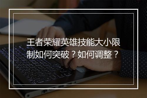 王者荣耀英雄技能大小限制如何突破？如何调整？