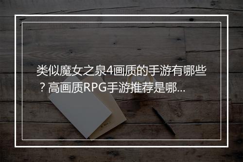 类似魔女之泉4画质的手游有哪些？高画质RPG手游推荐是哪些？