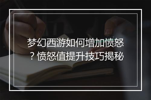 梦幻西游如何增加愤怒？愤怒值提升技巧揭秘