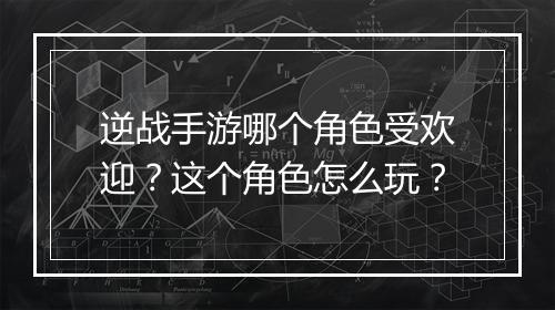 逆战手游哪个角色受欢迎？这个角色怎么玩？