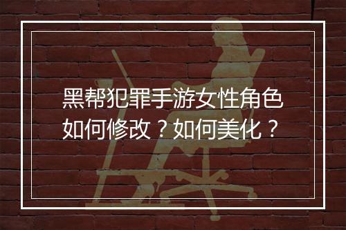 黑帮犯罪手游女性角色如何修改？如何美化？