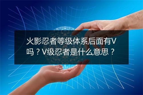 火影忍者等级体系后面有V吗？V级忍者是什么意思？