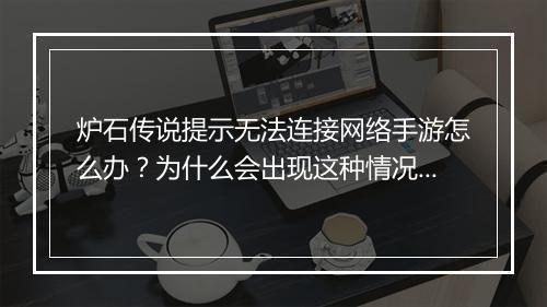 炉石传说提示无法连接网络手游怎么办？为什么会出现这种情况？