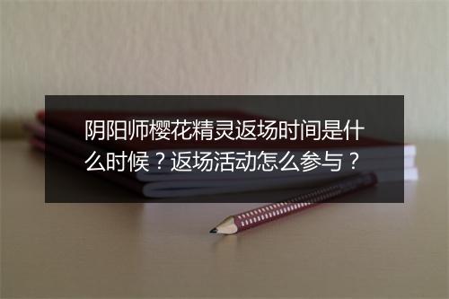 阴阳师樱花精灵返场时间是什么时候？返场活动怎么参与？
