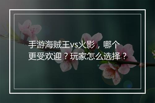 手游海贼王vs火影，哪个更受欢迎？玩家怎么选择？