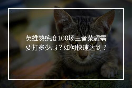 英雄熟练度100场王者荣耀需要打多少局？如何快速达到？