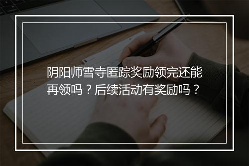 阴阳师雪寺匿踪奖励领完还能再领吗？后续活动有奖励吗？
