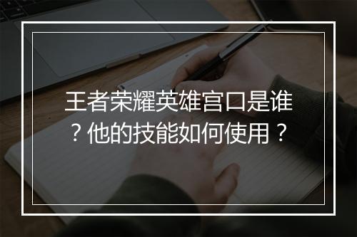 王者荣耀英雄宫口是谁？他的技能如何使用？