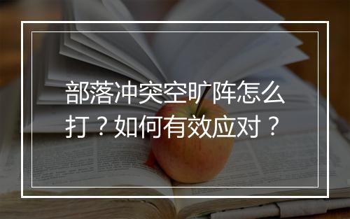 部落冲突空旷阵怎么打？如何有效应对？