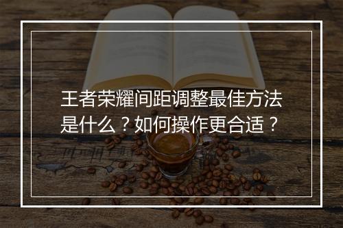 王者荣耀间距调整最佳方法是什么？如何操作更合适？
