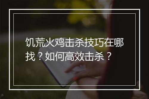 饥荒火鸡击杀技巧在哪找？如何高效击杀？