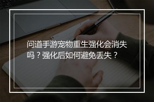 问道手游宠物重生强化会消失吗？强化后如何避免丢失？