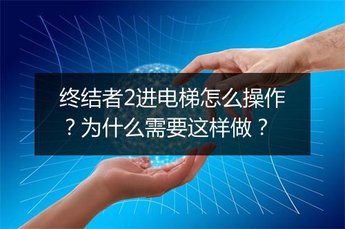 终结者2进电梯怎么操作？为什么需要这样做？