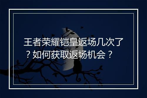 王者荣耀铠皇返场几次了？如何获取返场机会？