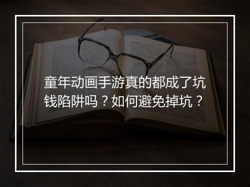 童年动画手游真的都成了坑钱陷阱吗？如何避免掉坑？