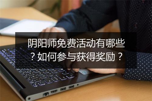 阴阳师免费活动有哪些？如何参与获得奖励？