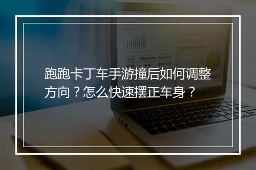 跑跑卡丁车手游撞后如何调整方向？怎么快速摆正车身？