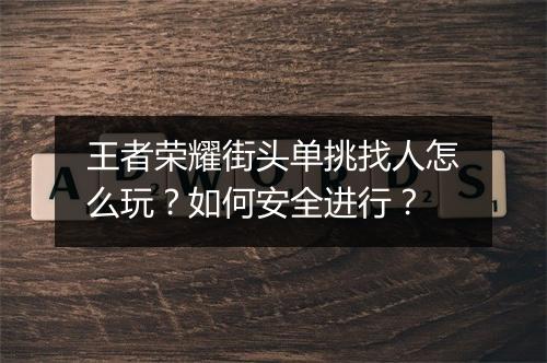 王者荣耀街头单挑找人怎么玩？如何安全进行？