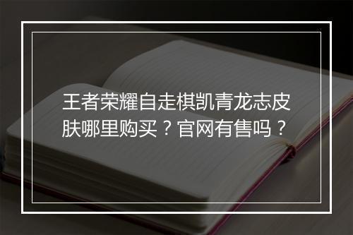 王者荣耀自走棋凯青龙志皮肤哪里购买？官网有售吗？