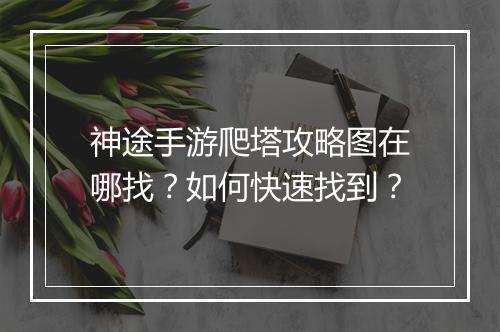 神途手游爬塔攻略图在哪找？如何快速找到？