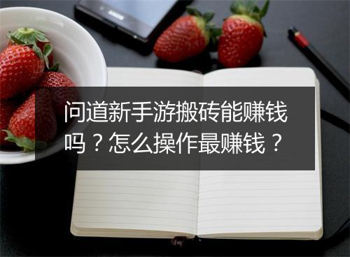 问道新手游搬砖能赚钱吗？怎么操作最赚钱？