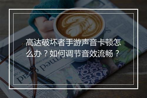 高达破坏者手游声音卡顿怎么办？如何调节音效流畅？
