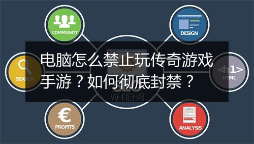 电脑怎么禁止玩传奇游戏手游？如何彻底封禁？